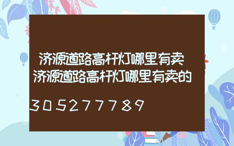 济源道路高杆灯哪里有卖(济源道路高杆灯哪里有卖的)