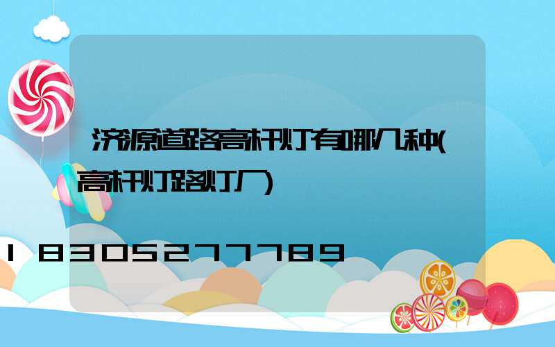 济源道路高杆灯有哪几种(高杆灯路灯厂)