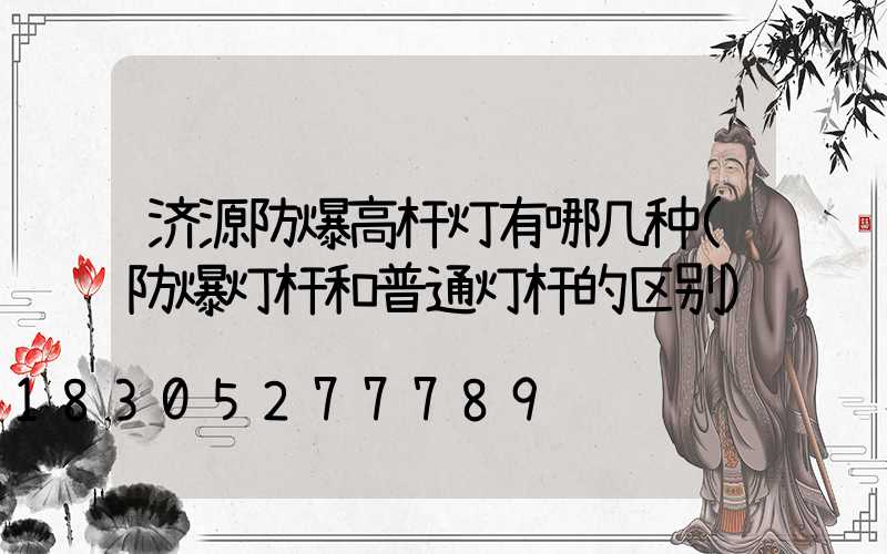 济源防爆高杆灯有哪几种(防爆灯杆和普通灯杆的区别)