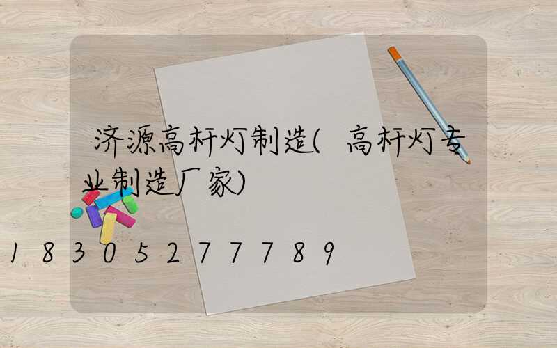 济源高杆灯制造(高杆灯专业制造厂家)