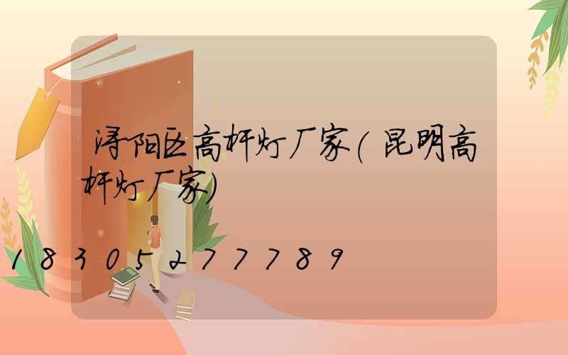 浔阳区高杆灯厂家(昆明高杆灯厂家)
