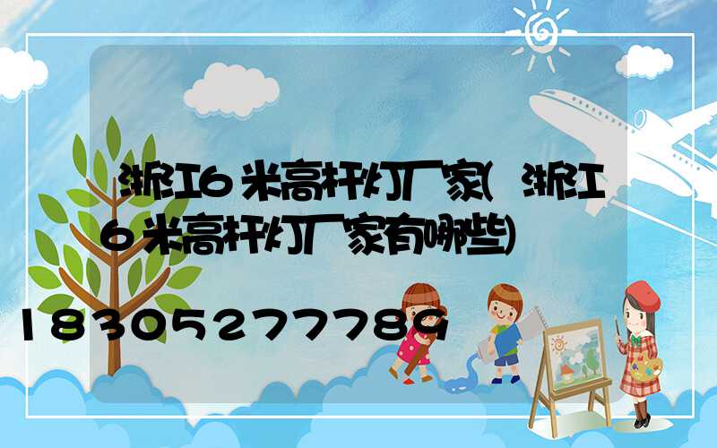 浙江6米高杆灯厂家(浙江6米高杆灯厂家有哪些)