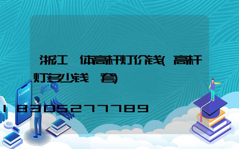 浙江一体高杆灯价钱(高杆灯多少钱一套)