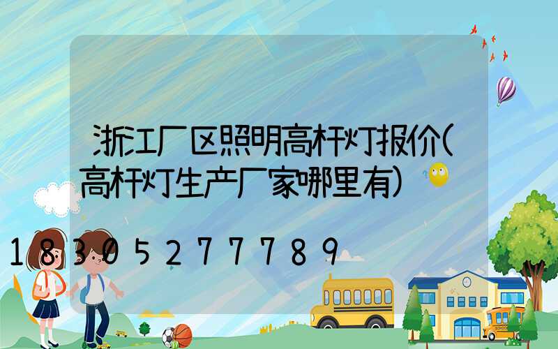 浙江厂区照明高杆灯报价(高杆灯生产厂家哪里有)