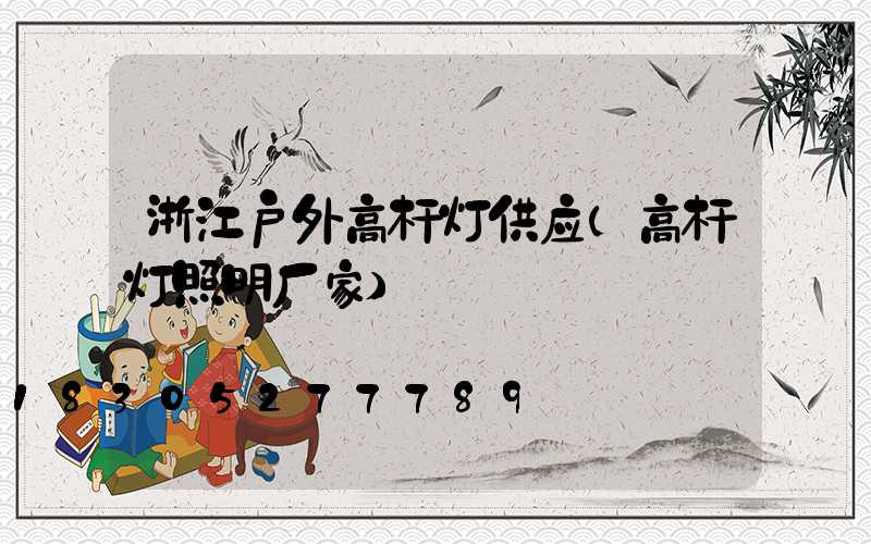 浙江户外高杆灯供应(高杆灯照明厂家)