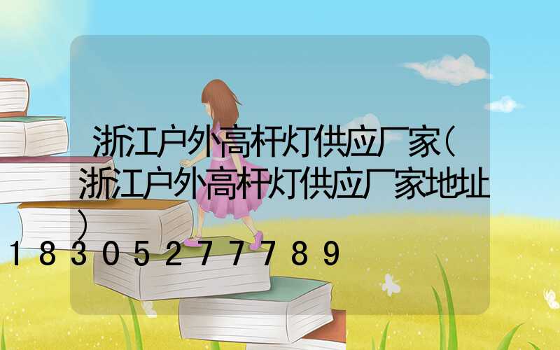 浙江户外高杆灯供应厂家(浙江户外高杆灯供应厂家地址)