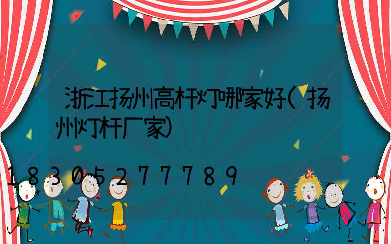 浙江扬州高杆灯哪家好(扬州灯杆厂家)