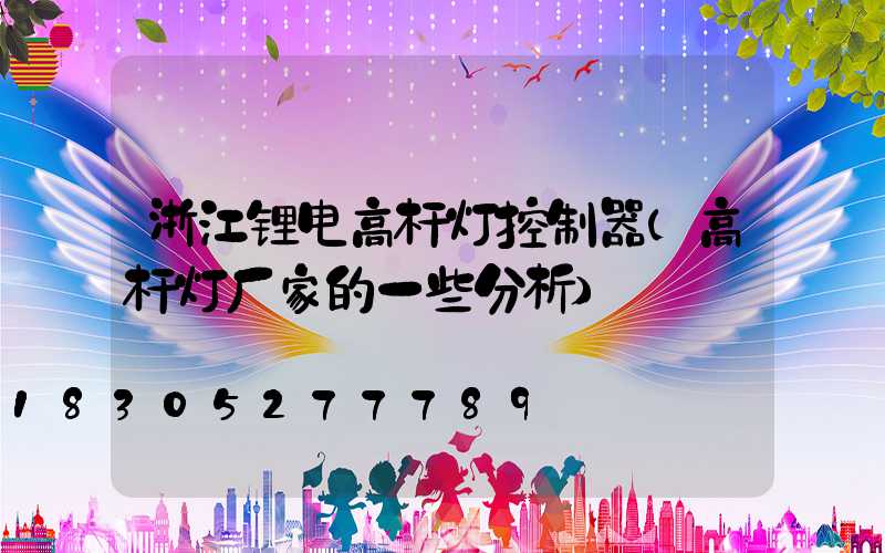 浙江锂电高杆灯控制器(高杆灯厂家的一些分析)