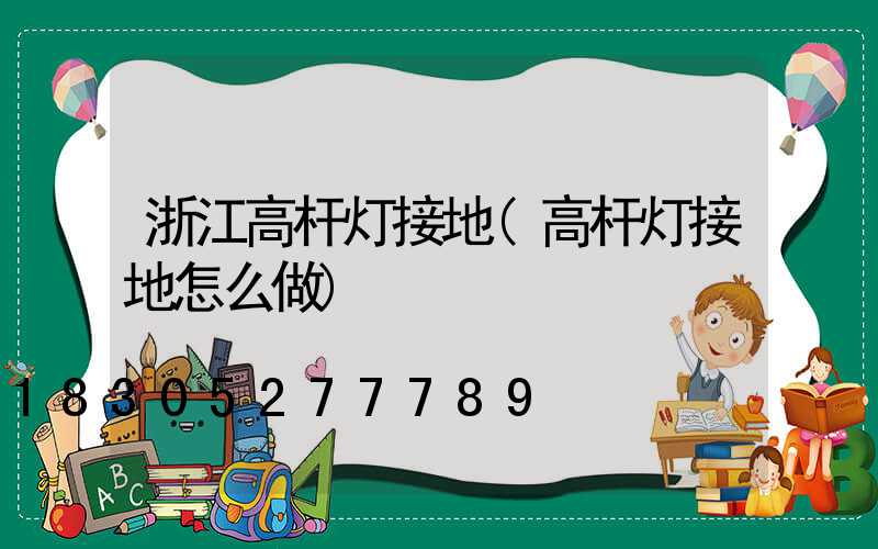 浙江高杆灯接地(高杆灯接地怎么做)