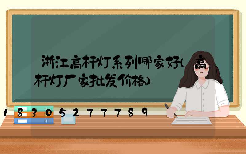 浙江高杆灯系列哪家好(高杆灯厂家批发价格)