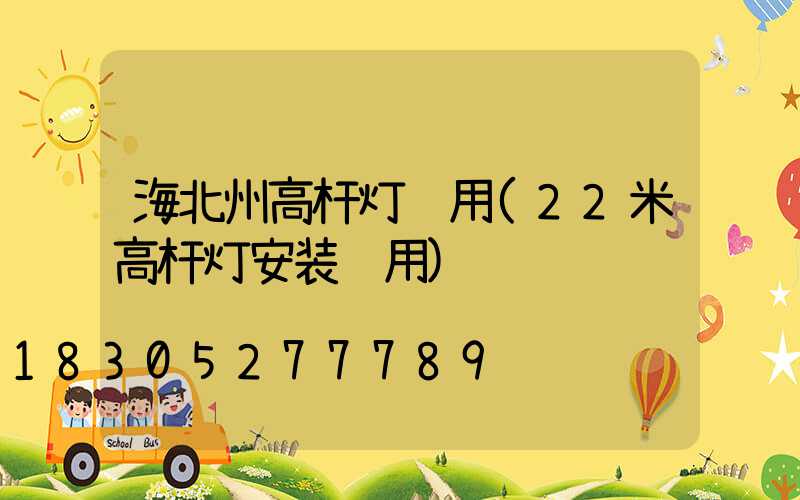 海北州高杆灯费用(22米高杆灯安装费用)