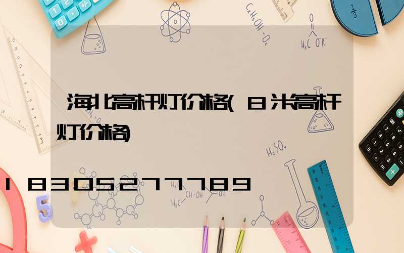 海北高杆灯价格(8米高杆灯价格)