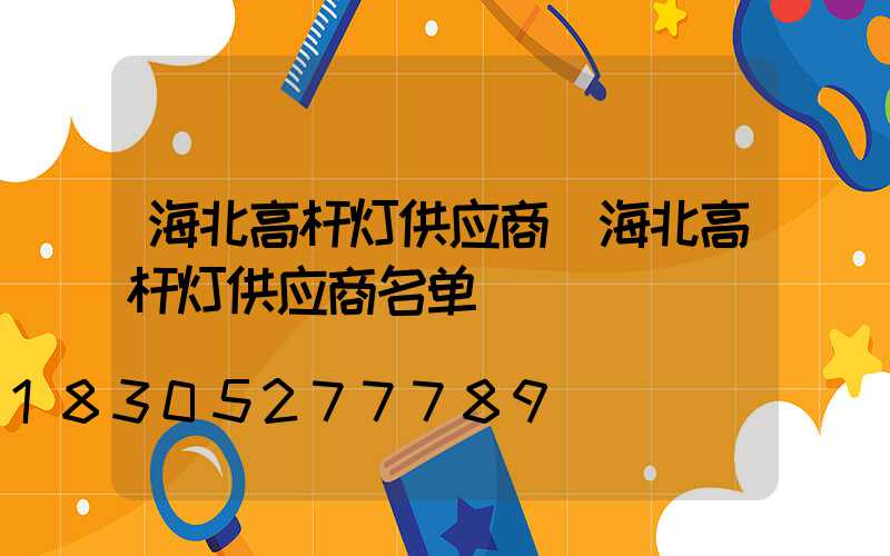 海北高杆灯供应商(海北高杆灯供应商名单)