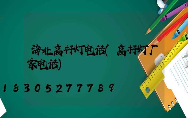 海北高杆灯电话(高杆灯厂家电话)