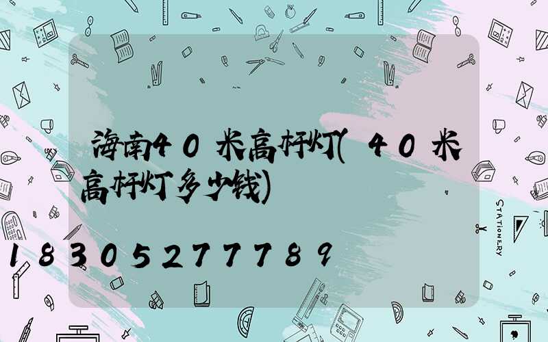 海南40米高杆灯(40米高杆灯多少钱)