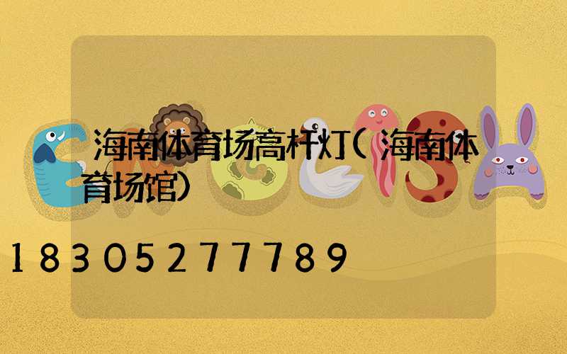 海南体育场高杆灯(海南体育场馆)