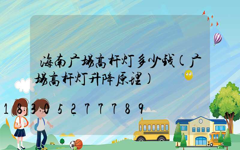 海南广场高杆灯多少钱(广场高杆灯升降原理)