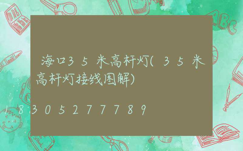 海口35米高杆灯(35米高杆灯接线图解)