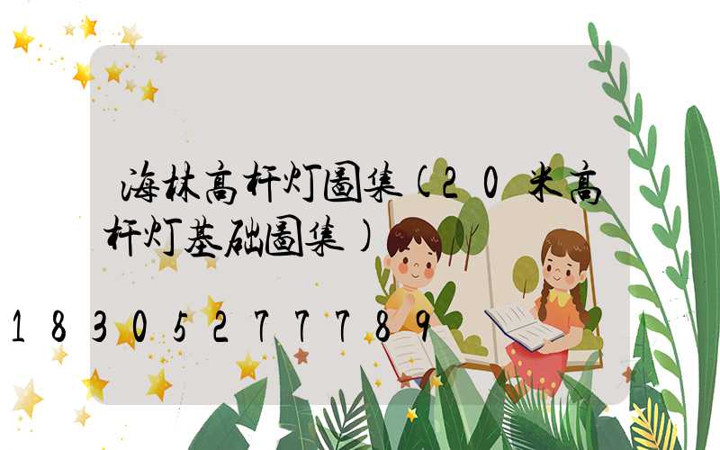 海林高杆灯图集(20米高杆灯基础图集)