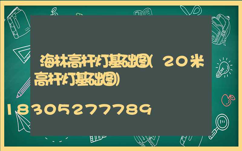 海林高杆灯基础图(20米高杆灯基础图)