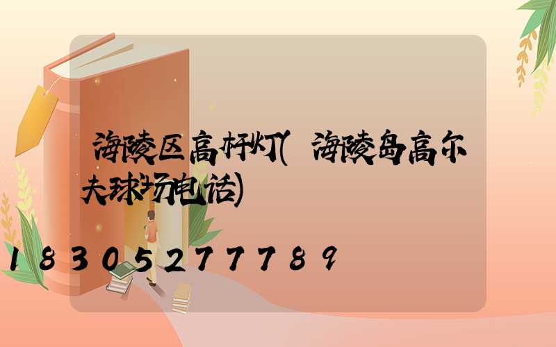 海陵区高杆灯(海陵岛高尔夫球场电话)