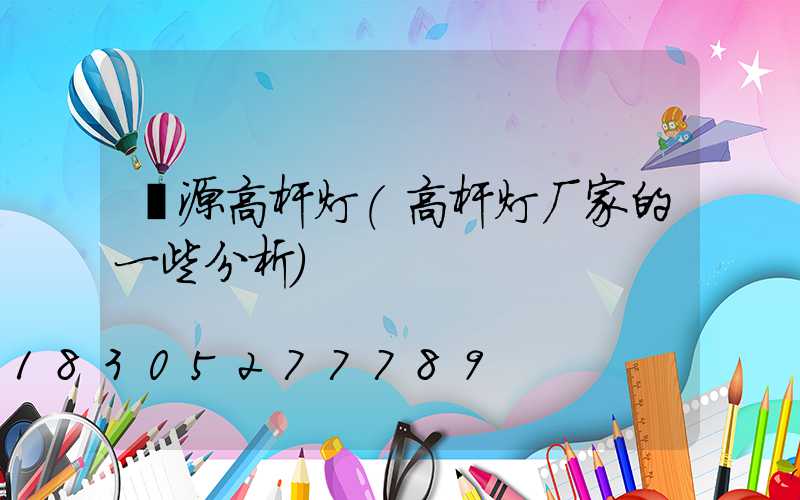 涞源高杆灯(高杆灯厂家的一些分析)