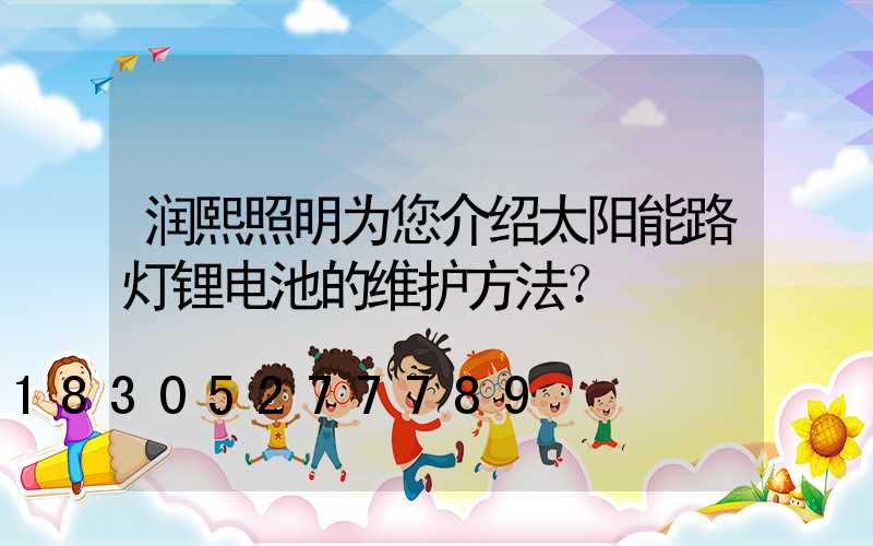 润熙照明为您介绍太阳能路灯锂电池的维护方法？