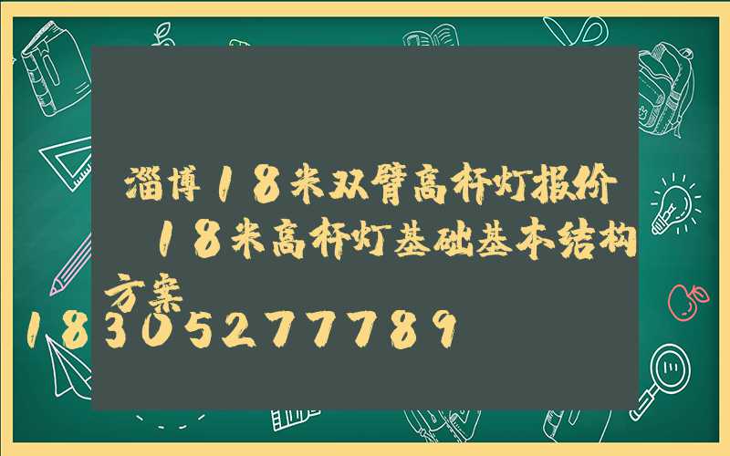 淄博18米双臂高杆灯报价(18米高杆灯基础基本结构方案)
