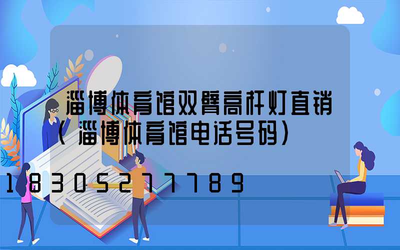 淄博体育馆双臂高杆灯直销(淄博体育馆电话号码)