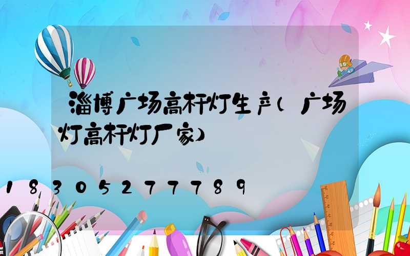 淄博广场高杆灯生产(广场灯高杆灯厂家)