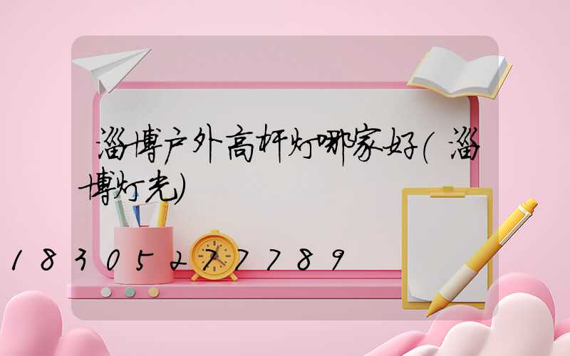 淄博户外高杆灯哪家好(淄博灯光)