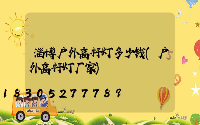 淄博户外高杆灯多少钱(户外高杆灯厂家)