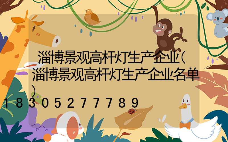 淄博景观高杆灯生产企业(淄博景观高杆灯生产企业名单)