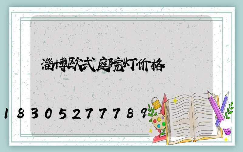 淄博欧式庭院灯价格