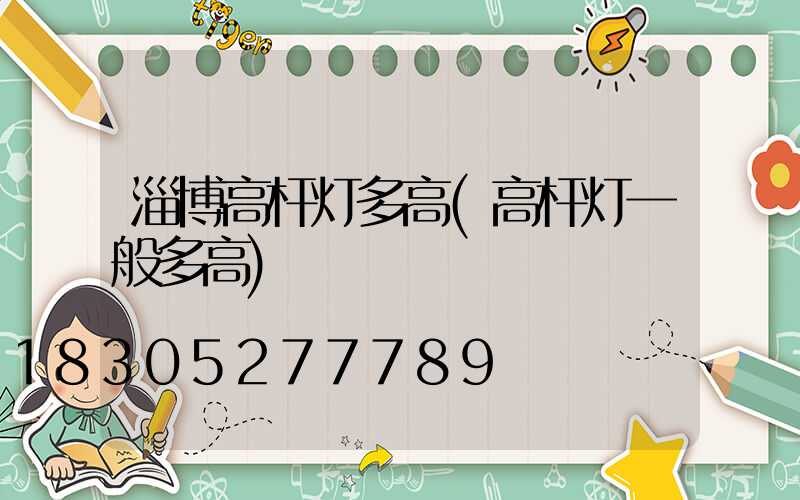 淄博高杆灯多高(高杆灯一般多高)
