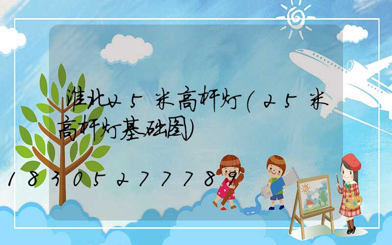 淮北25米高杆灯(25米高杆灯基础图)