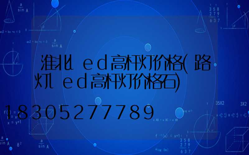淮北led高杆灯价格(路灯led高杆灯价格石)