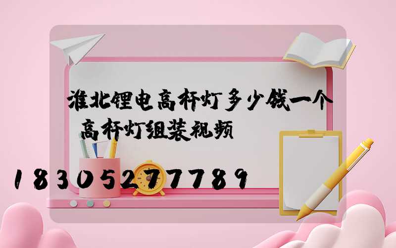 淮北锂电高杆灯多少钱一个(高杆灯组装视频)