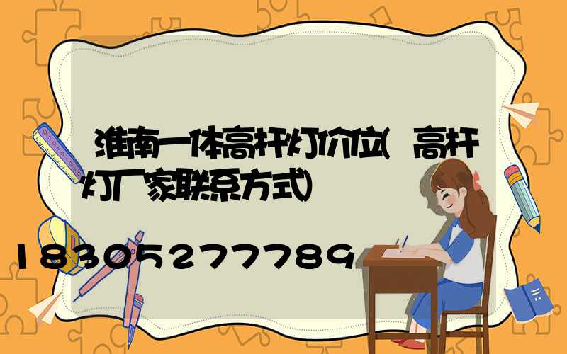 淮南一体高杆灯价位(高杆灯厂家联系方式)