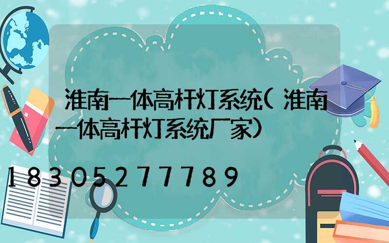 淮南一体高杆灯系统(淮南一体高杆灯系统厂家)
