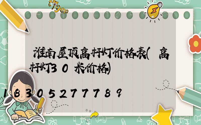 淮南屋顶高杆灯价格表(高杆灯30米价格)