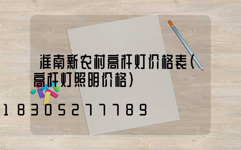淮南新农村高杆灯价格表(高杆灯照明价格)