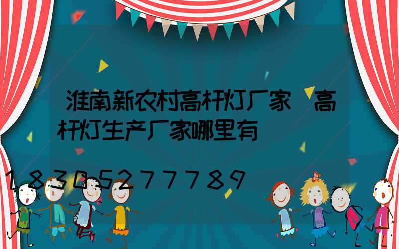 淮南新农村高杆灯厂家(高杆灯生产厂家哪里有)