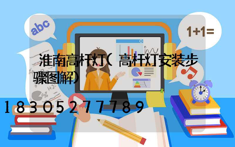 淮南高杆灯(高杆灯安装步骤图解)