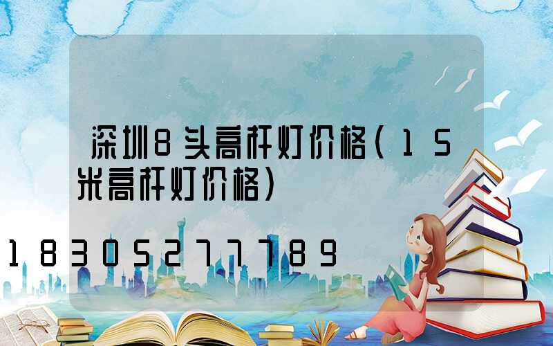 深圳8头高杆灯价格(15米高杆灯价格)