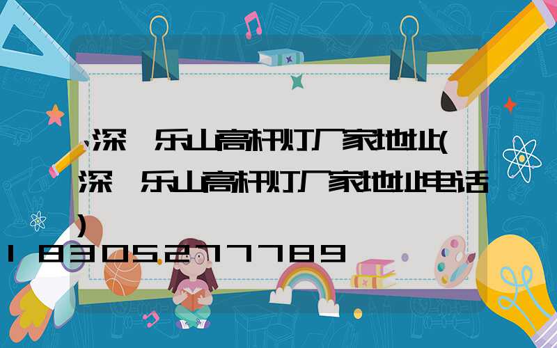 深圳乐山高杆灯厂家地址(深圳乐山高杆灯厂家地址电话)