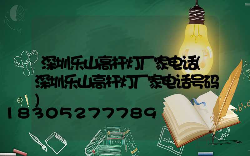 深圳乐山高杆灯厂家电话(深圳乐山高杆灯厂家电话号码)