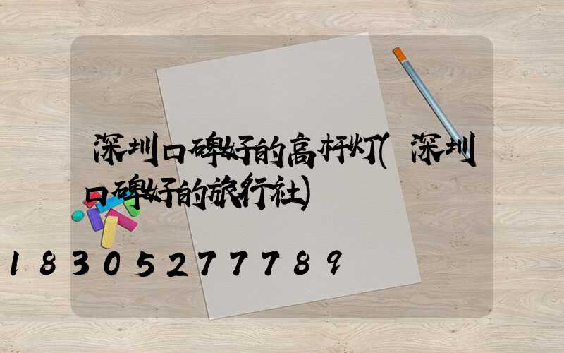 深圳口碑好的高杆灯(深圳口碑好的旅行社)