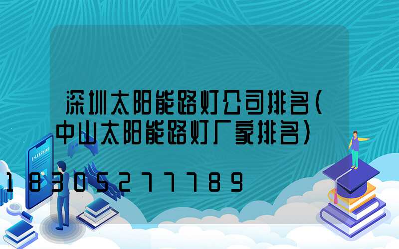 深圳太阳能路灯公司排名(中山太阳能路灯厂家排名)