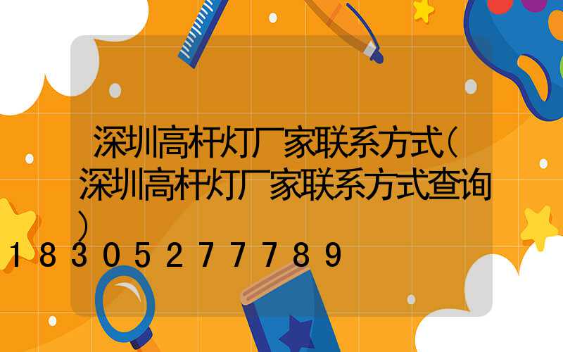 深圳高杆灯厂家联系方式(深圳高杆灯厂家联系方式查询)